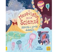 Le meraviglie della scienza. Attività e giochi didattici. Ediz. a colori
