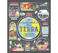 Le meraviglie della Terra. Come funzionano il nostro pianeta e i suoi ecosistemi