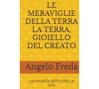 LE MERAVIGLIE DELLA TERRA LA TERRA, GIOIELLO DEL CREATO: UN PIANETA FATTO PER LA VITA