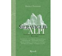 Le meraviglie delle Alpi. Natura, cultura, cammini e racconti