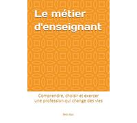 Le métier d'enseignant: Comprendre, choisir et exercer une profession qui change des vies: 1