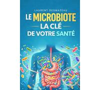 LE MICROBIOTE : LA E VOTRE SANTÉ: Comprendre votre intestin pour retrouver énergie, digestion, immunité et bien-être durable