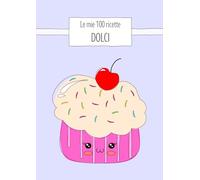 Le mie 100 ricette DOLCI: Quaderno da scrivere con 100 schede, tabelle nutrizionali, stagionalità e guida alle sostituzioni. Edizione Dolci (cupcake) - formato A4.