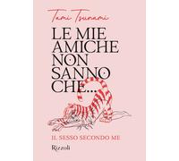 LE MIE AMICHE NON SANNO CHE... IL SESSO SECONDO ME - TAMI TSUNAMI - MONDADORI