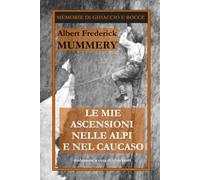 LE MIE ASCENSIONI NELLE ALPI E NEL CAUCASO: Un capolavoro di tecnica, ironia e visione della montagna