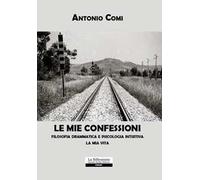 Le mie confessioni. Filosofia drammatica e psicologia intuitiva. La mia vita
