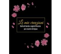 Le mie creazioni: Diario di bordo e registro tecnico per creatrici di bijoux