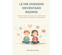 LE MIE EMOZIONI DIVENTANO RISORSE: Un libro da colorare per accompagnare i bambini dai 6 ai 7 anni nel riconoscere e trasformare le emozioni difficili