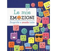 Le mie emozioni. Scoprirle e amarle tutte. Ediz. a colori