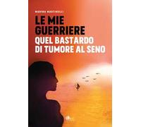 Le mie guerriere. Quel bastardo di tumore al seno