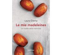 Libri Laura Crema - Le Mie Madeleines. Le Ricette Della Memoria