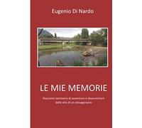LE MIE MEMORIE: Racconto semiserio di avventure e disavventure della vita di un ottuagenario