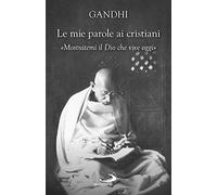 Le mie parole ai cristiani. «Mostratemi il Dio che vive oggi» - Gandhi Moh...