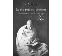 Le mie parole ai cristiani. «Mostratemi il Dio che vive oggi» - Gandhi Moh...