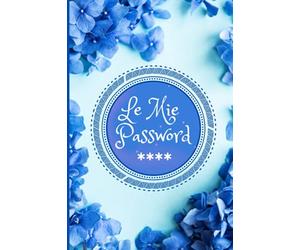 Le Mie Password: Quaderno delle Password, un diario per non Dimenticare e Registrare tutte le tue Password, Username, Email siti Web in ordine Alfabetico