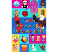 Le mie prime 100 parole in Albanese: Imparare l'Albanese per bambini da 2 a 6 anni | Libro illustrato : 100 stupende immagini colorate con parole in Albanese e in Italiano