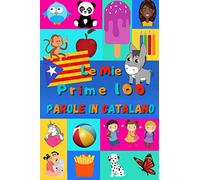 Le mie prime 100 parole in Catalano: Imparare il Catalano per bambini da 2 a 6 anni | Libro illustrato : 100 stupende immagini colorate con parole in Catalano e in Italiano