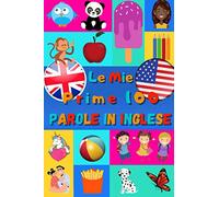 Le mie prime 100 parole in Inglese: Imparare l'inglese per bambini da 2 a 6 anni | Libro illustrato : 100 stupende immagini colorate con parole in Inglese e in Italiano