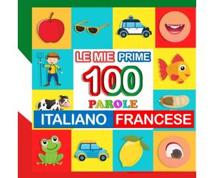 le mie prime 100 parole italiano-francese: Impara francese per bambini di 2-7 anni