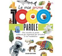 Le mie prime 1000 parole. Una raccolta di parole per suddivise per argomento per arricchire il tuo vocabolario. Ediz. a colori
