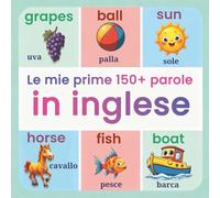 Le mie prime 150+ parole in inglese: Aprendizaje bilingüe desde temprana edad | una experiencia visual que combina diversión, ilustraciones llamativas y palabras esenciales en inglés