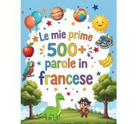 Le mie prime 500+ parole in francese: Dizionario illustrato bilingue italiano-francese per bambini dai 4 ai 9 anni | Impara giocando colori, animali e numeri ad asilo e scuola primaria