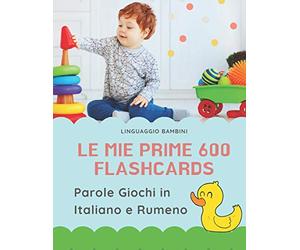 Le mie Prime 600 Flashcards Parole Giochi in Italiano e Rumeno: Dizionario illustrato bilingue carte montessori per espandere il vocabolario di base ... neonati e bambini piccoli elementari giunti.