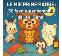 Le mie prime paure: 50 favole per bambini dai 0 ai 5 anni per affrontare con dolcezza le loro prime paure: favole illustrate per rassicurare i più piccoli a superare le paure comuni