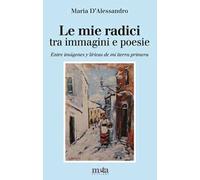 Le mie radici. Tra immagini e poesie-Entre imágenes y líricas de mi tierra primera. Ediz. bilingue