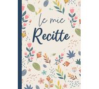 Le mie Reccite: Quaderno Ricettario da Scrivere Annotare 130 Ricette di Pietanze o Dolci (Formato Grande A4)