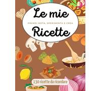 Le mie ricette da ricordare: Quaderno per ricette culinarie, fino a 130 ricette da annotare e custodire, per i tuoi piatti particolari e gustosi. ... migliori ricette preferite in un unico posto.