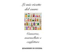 Le mie ricette del cuore: Conserve, marmellate e confetture