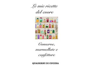 Le mie ricette del cuore: Conserve, marmellate e confetture