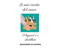 Le mie ricette del cuore: I liquori e i distillati