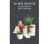 LE MIE RICETTE DI COSMETICI 100% NATURALI