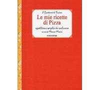 Le mie ricette di pizza. Appetitose e semplici da realizzare