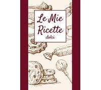 Le Mie Ricette | Dolci: Quaderno per Scrivere le tue Ricette Preferite in un Comodo formato a5, con 100 Schede da Compilare, Indice e pratica Tabella delle Calorie