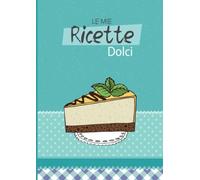 Le Mie Ricette Dolci. Ricettario da scrivere per dolci e dessert. Versione MAXI | Sfondo Verde: Con indice personalizzabile, tabelle di conversione e ampio spazio per le note