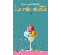 Le mie ricette: Gelati, granite e sorbetti