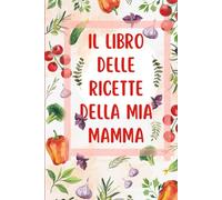 Le mie ricette - Il libro delle ricette della mia mamma: Ricettario da scrivere