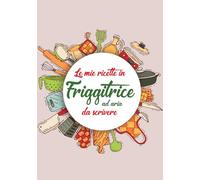 Le mie ricette in friggitrice ad aria da scrivere:: Quaderno con indice per annotare fino a 100 preparazioni | il tuo ricettario diventa un libro di cucina