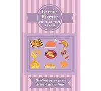 Le mie Ricette per Friggitrice ad Aria: Quaderno per annotare le tue ricette preferite | Le mie ricette | Ricettario da scrivere | Copertina flessibile