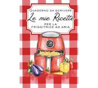 Le mie ricette per la friggitrice ad aria - Quaderno da scrivere: Scrivi le tue 150 ricette preferite. Ideale per la casa o per un regalo originale e utile.