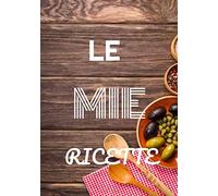 LE MIE RICETTE: QUADERNO DA COMPILARE, QUADERNO DI RICETTE DA SCRIVERE 17 x 25 cm, 106 PAGINE