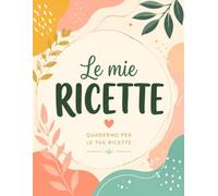 Le mie RICETTE | QUADERNO PER LE TUE RICETTE: Ricettario da compilare per annotare ricette, ingredienti, preparazioni e idee di cucina personale
