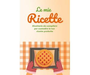 Le mie Ricette: Ricettario da compilare per custodire le tue 60 ricette preferite