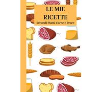 Le Mie Ricette: Secondi Piatti, Carne e Pesce | Ricettario da scrivere | Quaderno per 100 ricette da compilare | Taccuino per ricette con indice e ... crema | Formato 6 x 9 (15,24 x 22,86 cm)
