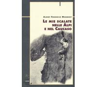 Le mie scalate nelle Alpi e nel Caucaso - Mummery Albert F.