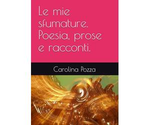 Le mie sfumature. Poesia, prose e racconti.
