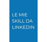 LE MIE SKILL DA LINKEDIN: Diario del Professionista 4.0 | Regalo per Colleghi | Quaderno per CV Creativi | 120 Pagine